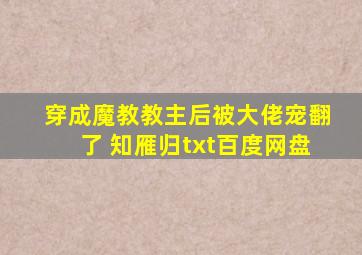 穿成魔教教主后被大佬宠翻了 知雁归txt百度网盘